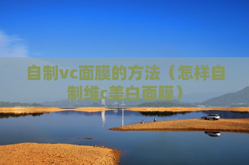 自制vc面膜的方法（怎样自制维c美白面膜）