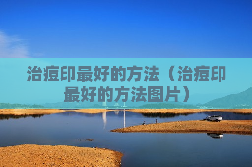 治痘印最好的方法（治痘印最好的方法图片）