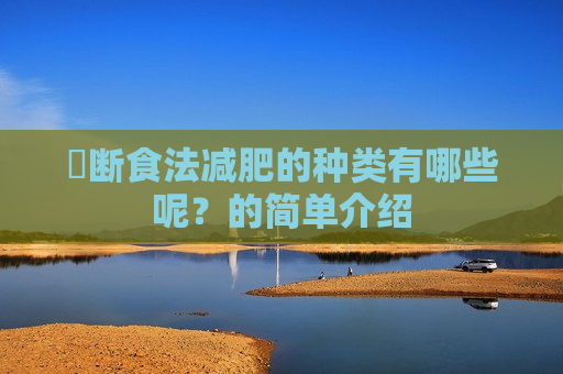 ​断食法减肥的种类有哪些呢？的简单介绍
