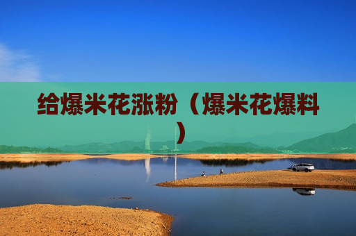 给爆米花涨粉（爆米花爆料）