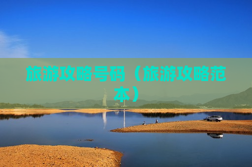 旅游攻略号码（旅游攻略范本）