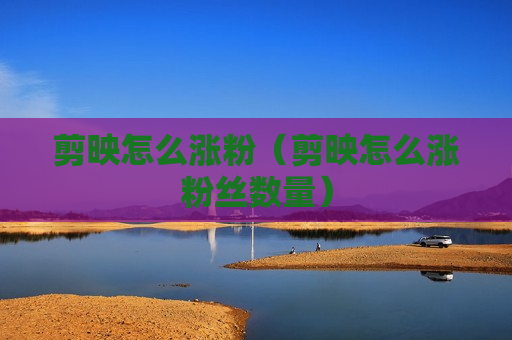 剪映怎么涨粉（剪映怎么涨粉丝数量）