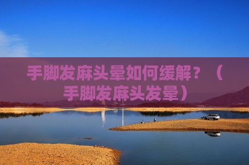 手脚发麻头晕如何缓解？（手脚发麻头发晕）
