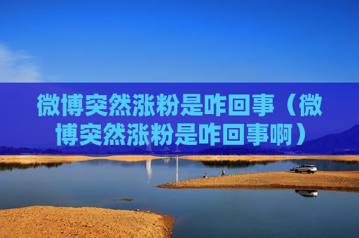 微博突然涨粉是咋回事（微博突然涨粉是咋回事啊）