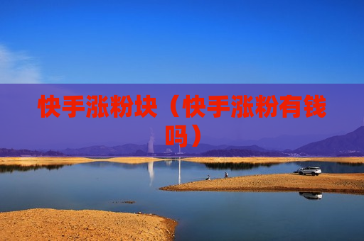 快手涨粉块（快手涨粉有钱吗）