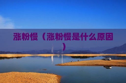 涨粉慢（涨粉慢是什么原因）