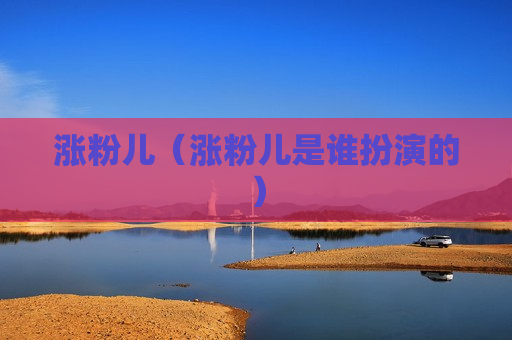 涨粉儿（涨粉儿是谁扮演的）