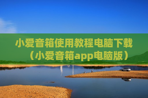 小爱音箱使用教程电脑下载（小爱音箱app电脑版）