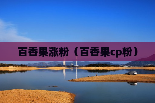 百香果涨粉（百香果cp粉）