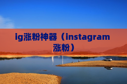 ig涨粉神器（instagram 涨粉）