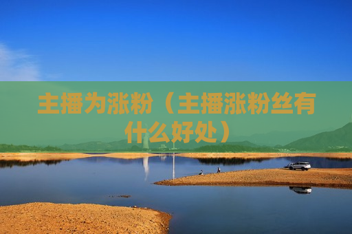 主播为涨粉（主播涨粉丝有什么好处）