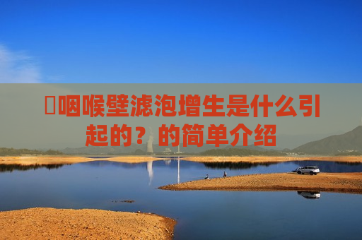 ​咽喉壁滤泡增生是什么引起的？的简单介绍