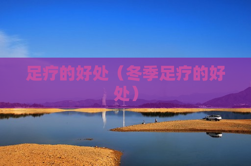 足疗的好处（冬季足疗的好处）
