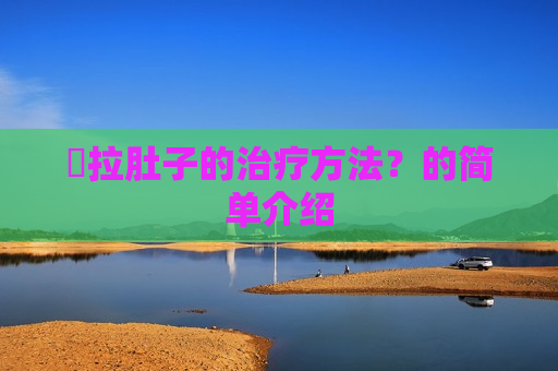 ​拉肚子的治疗方法？的简单介绍