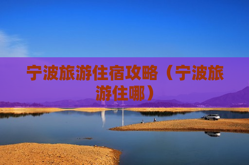 宁波旅游住宿攻略（宁波旅游住哪）