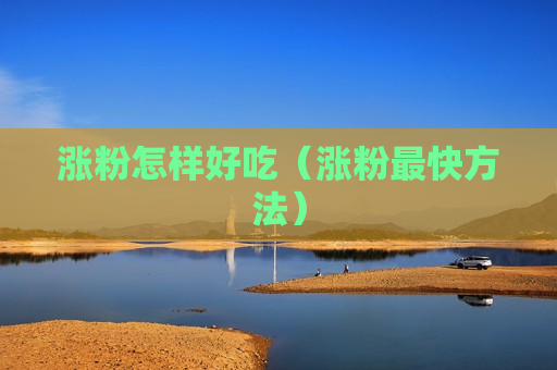 涨粉怎样好吃（涨粉最快方法）