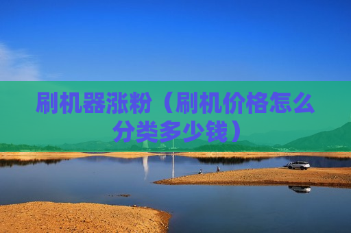 刷机器涨粉（刷机价格怎么分类多少钱）