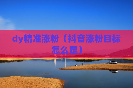 dy精准涨粉（抖音涨粉目标怎么定）