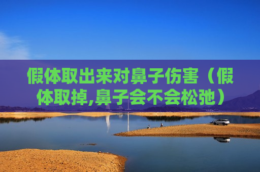 假体取出来对鼻子伤害（假体取掉,鼻子会不会松弛）