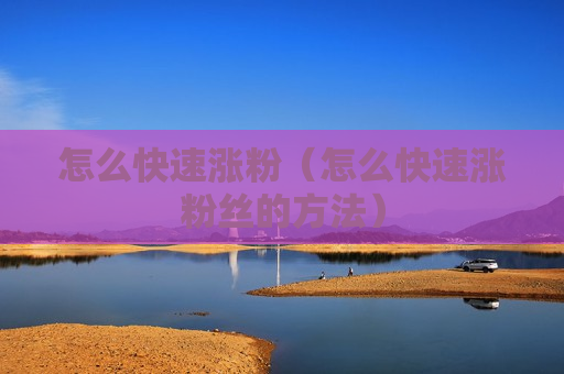 怎么快速涨粉（怎么快速涨粉丝的方法）
