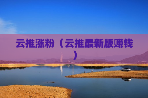 云推涨粉（云推最新版赚钱）