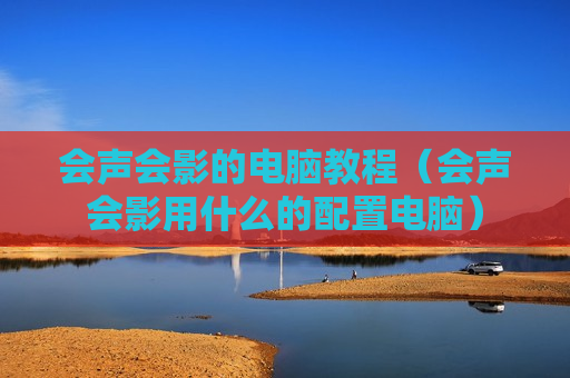 会声会影的电脑教程（会声会影用什么的配置电脑）