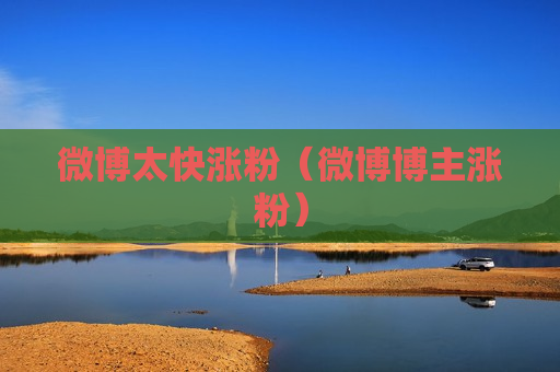微博太快涨粉（微博博主涨粉）