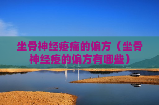 坐骨神经疼痛的偏方（坐骨神经疼的偏方有哪些）