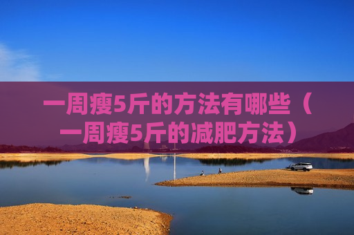 一周瘦5斤的方法有哪些（一周瘦5斤的减肥方法）