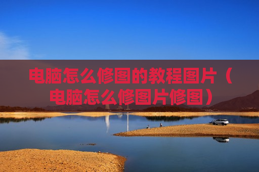 电脑怎么修图的教程图片（电脑怎么修图片修图）