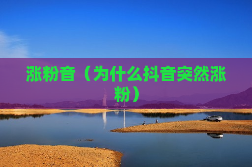 涨粉音（为什么抖音突然涨粉）