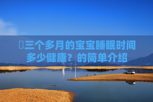 ​三个多月的宝宝睡眠时间多少健康？的简单介绍