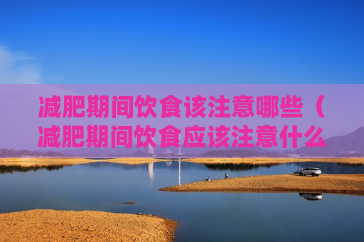减肥期间饮食该注意哪些（减肥期间饮食应该注意什么）