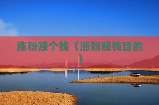 涨粉赚个钱（涨粉赚钱目的）
