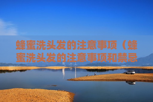 蜂蜜洗头发的注意事项（蜂蜜洗头发的注意事项和禁忌）