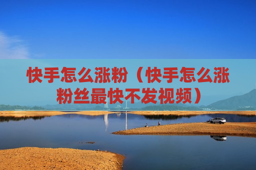 快手怎么涨粉（快手怎么涨粉丝最快不发视频）