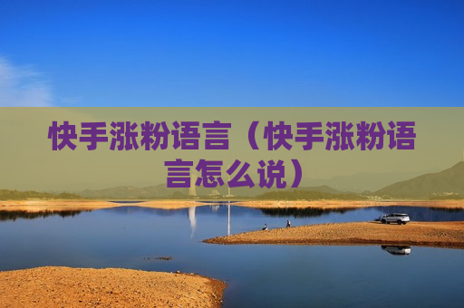 快手涨粉语言（快手涨粉语言怎么说）