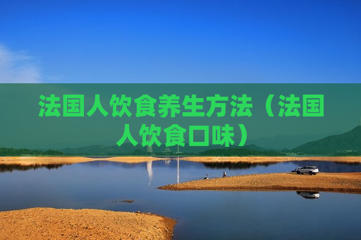 法国人饮食养生方法（法国人饮食口味）