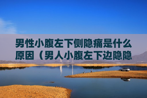 男性小腹左下侧隐痛是什么原因（男人小腹左下边隐隐作痛）