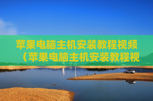 苹果电脑主机安装教程视频（苹果电脑主机安装教程视频）