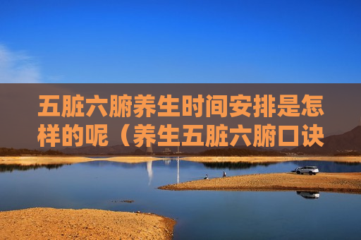 五脏六腑养生时间安排是怎样的呢（养生五脏六腑口诀）