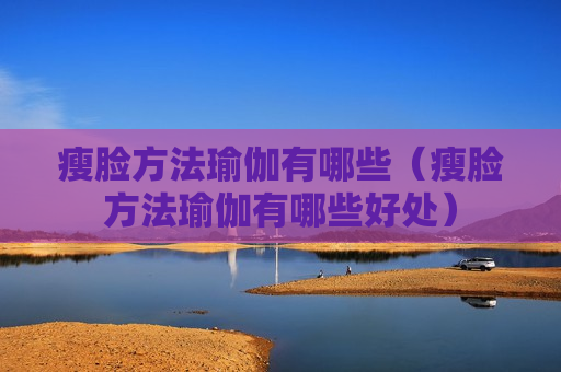 瘦脸方法瑜伽有哪些（瘦脸方法瑜伽有哪些好处）