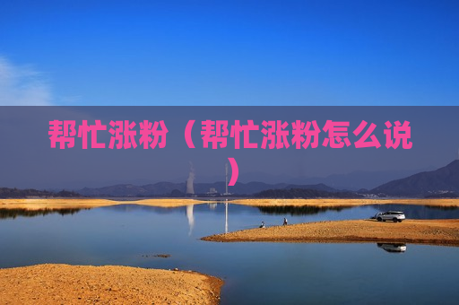 帮忙涨粉（帮忙涨粉怎么说）