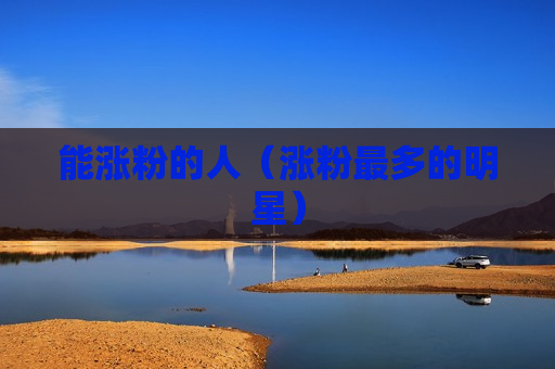 能涨粉的人（涨粉最多的明星）