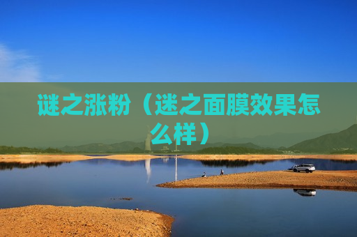 谜之涨粉（迷之面膜效果怎么样）