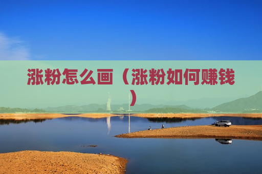 涨粉怎么画（涨粉如何赚钱）
