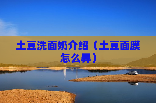 土豆洗面奶介绍（土豆面膜怎么弄）