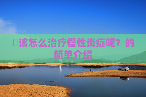 ​该怎么治疗慢性炎症呢？的简单介绍
