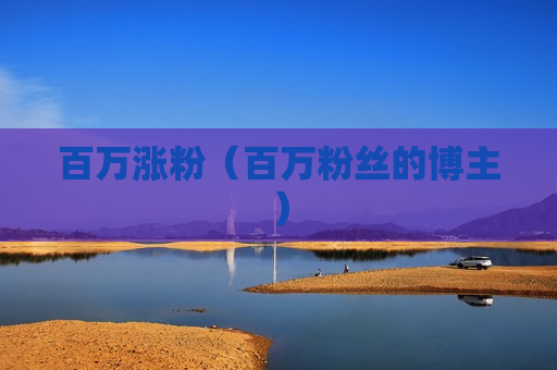 百万涨粉（百万粉丝的博主）