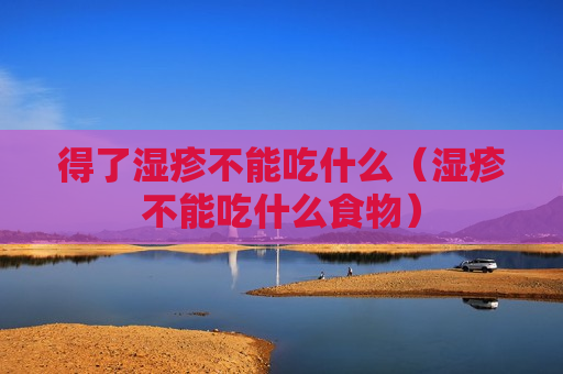 得了湿疹不能吃什么（湿疹不能吃什么食物）